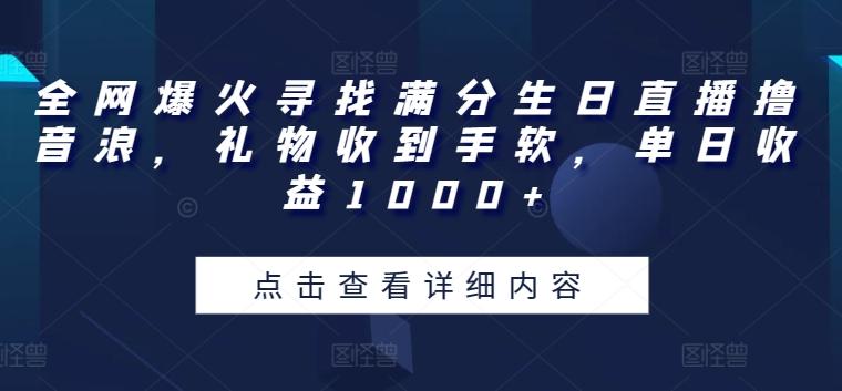 全网爆火寻找满分生日直播撸音浪，礼物收到手软，单日收益1000+【揭秘】-网创资源