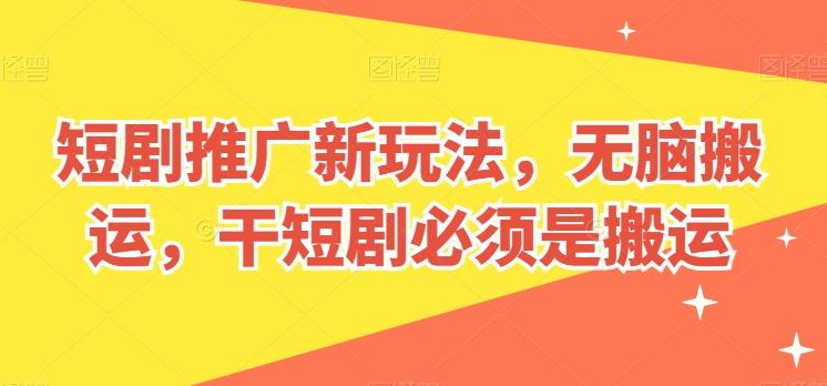短剧推广新玩法，无脑搬运，干短剧必须是搬运【揭秘】-网创资源