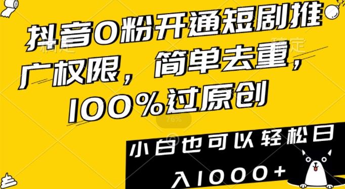 抖音0粉开通短剧推广权限，简单去重，100%过原创，小白也可以轻松日入1000+【揭秘】-网创资源