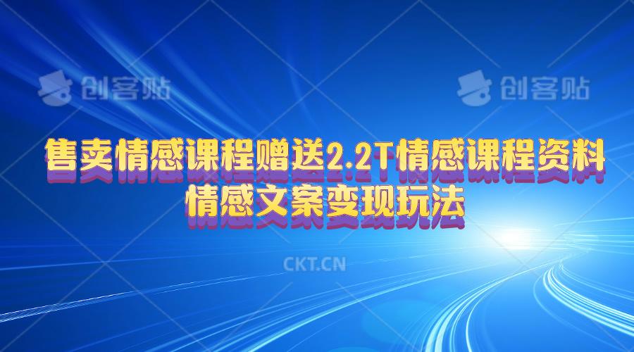 售卖情感课程，赠送2.2T情感课程资料，情感文案变现玩法-网创资源