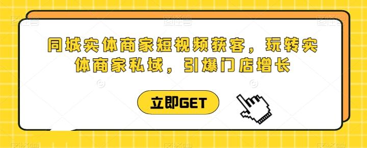 同城实体商家短视频获客直播课，玩转实体商家私域，引爆门店增长-网创资源