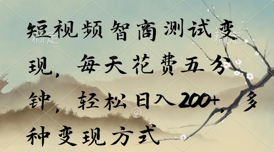 短视频智商测试变现，每天花费五分钟，轻松日入200+，多种变现方式-网创资源