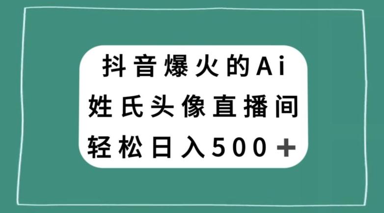 抖音爆火的AI姓氏头像直播，轻松日入500＋-网创资源