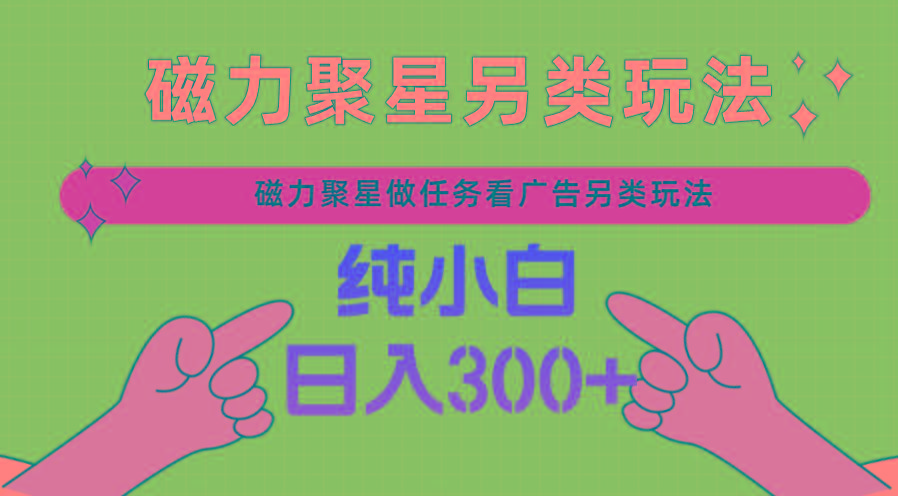 磁力聚星做任务看广告撸马扁，不靠流量另类玩法日入300+-网创资源