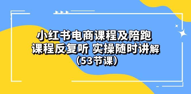 小红书电商课程陪跑课 课程反复听 实操随时讲解 (53节课-网创资源