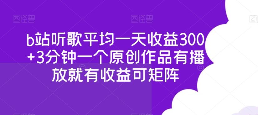 b站听歌平均一天收益300+3分钟一个原创作品有播放就有收益可矩阵-网创资源