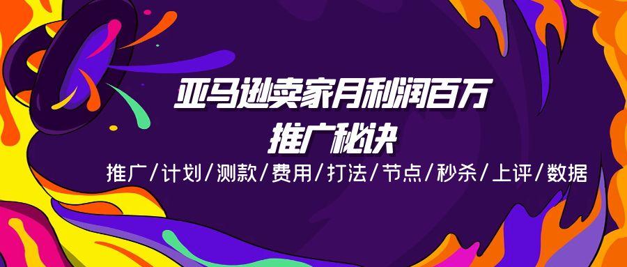 亚马逊卖家月利润百万的推广秘诀，推广/计划/测款/费用/打法/节点/秒杀…-网创资源