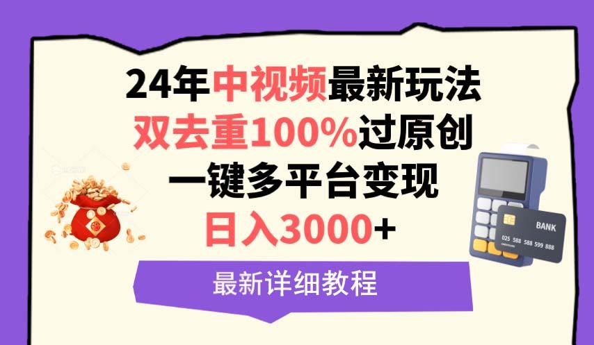 (9598期)中视频24年最新玩法，双去重100%过原创，日入3000+一键多平台变现-网创资源
