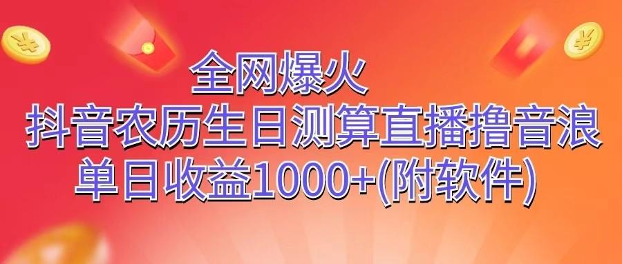 全网爆火，抖音农历生日测算直播撸音浪，单日收益1000+-网创资源