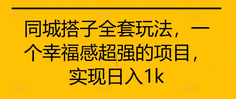 同城搭子全套玩法，一个幸福感超强的项目，实现日入1k【揭秘】-网创资源