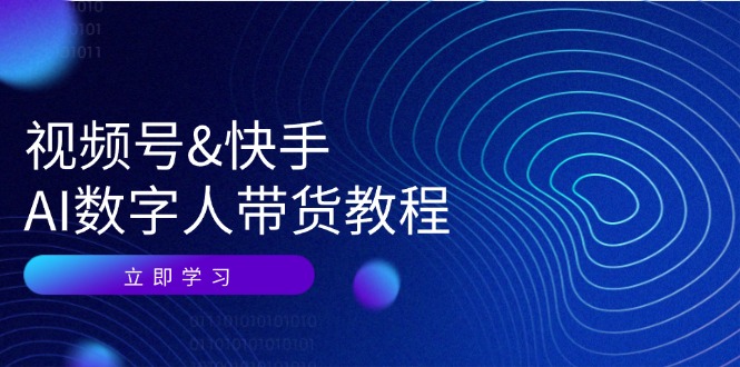 视频号快手AI数字人带货教程：认知、技术、运营、拓展与资源变现-网创资源