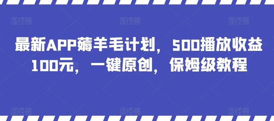 最新APP薅羊毛计划，500播放收益100元，一键原创，保姆级教程-网创资源