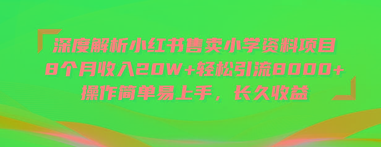 深度解析小红书售卖小学资料项目 8个月收入20W+轻松引流8000+操作简单…-网创资源