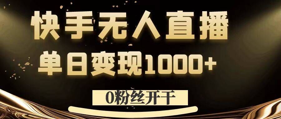 0粉丝开干，快手无人直播，单日变现1k+【揭秘】-网创资源