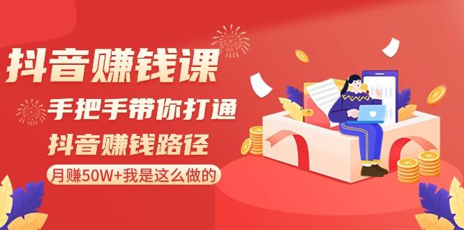 抖音赚钱课：手把手带你打通抖音赚钱路径，月赚50W+我是这么做的！-网创资源
