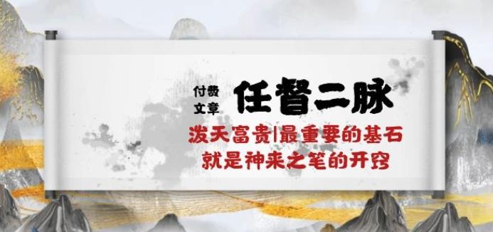 某付费文章《任督 二脉 泼天富贵|最重要的基石 就是神来之笔的开窍|万字》-网创资源