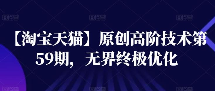 【淘宝天猫】原创高阶技术第59期，无界终极优化-网创资源