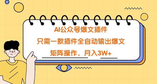 (9248期)AI公众号爆文插件，只需一款插件全自动输出爆文，矩阵操作，月入3W+-网创资源