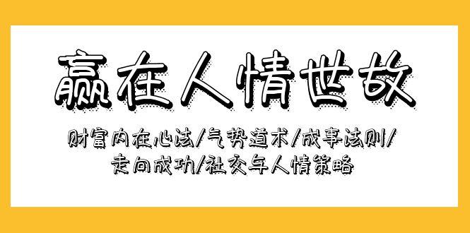 (9959期)赢在-人情世故：财富内在心法/气势道术/成事法则/走向成功/社交与人情策略-网创资源