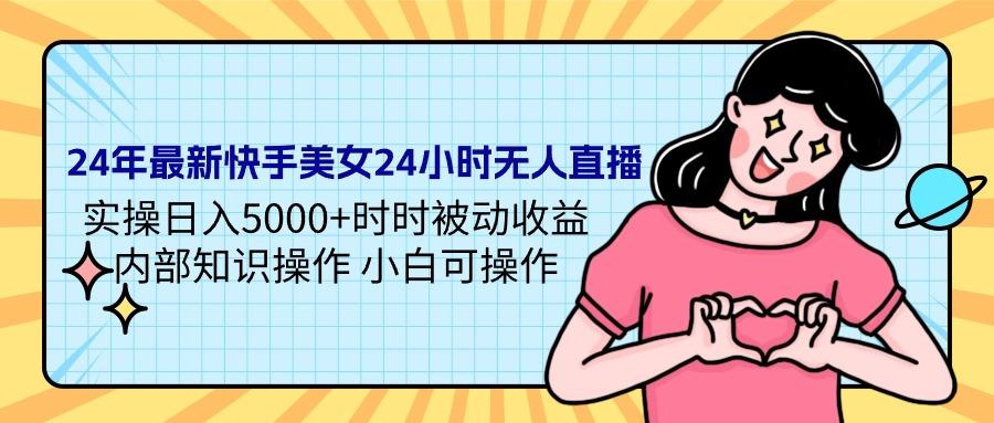 (9481期)24年最新快手美女24小时无人直播 实操日入5000+时时被动收益 内部知识操…-网创资源