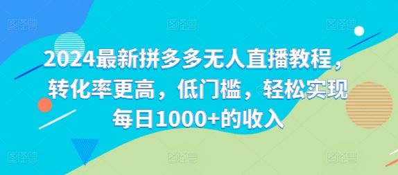 2024最新拼多多无人直播教程，转化率更高，低门槛，轻松实现每日1000+的收入-网创资源