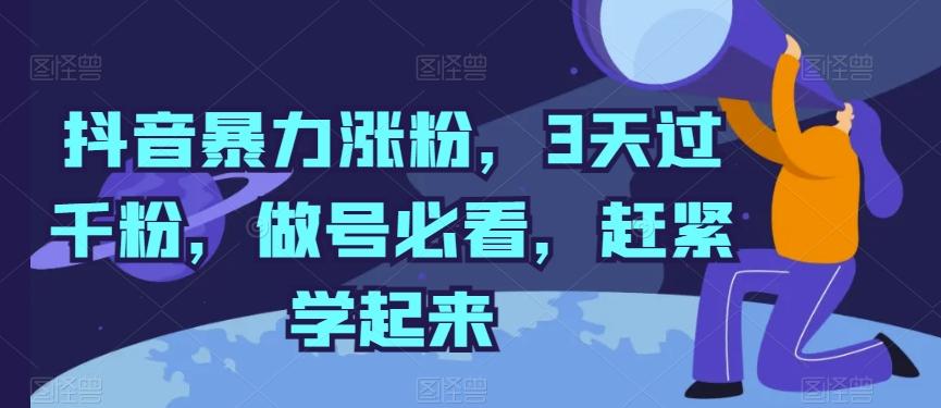 抖音暴力涨粉，3天过千粉，做号必看，赶紧学起来【揭秘】-网创资源