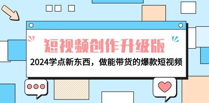 (9734期)电商人必看-短视频创作升级版：2024学点新东西，做能带货的爆款短视频-网创资源