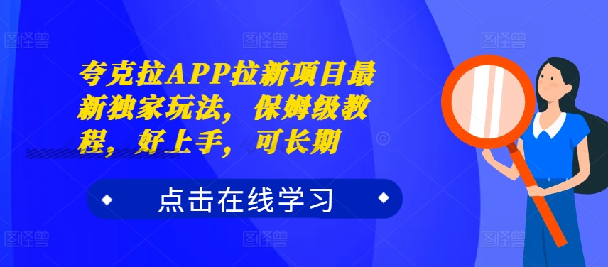 夸克拉APP拉新项目最新独家玩法，保姆级教程，好上手，可长期-网创资源
