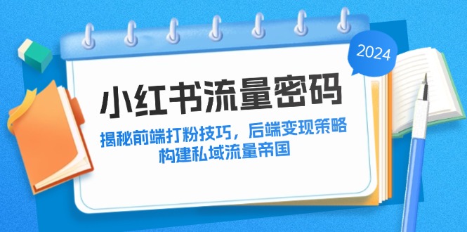 小红书流量密码：揭秘前端打粉技巧，后端变现策略，构建私域流量帝国-网创资源
