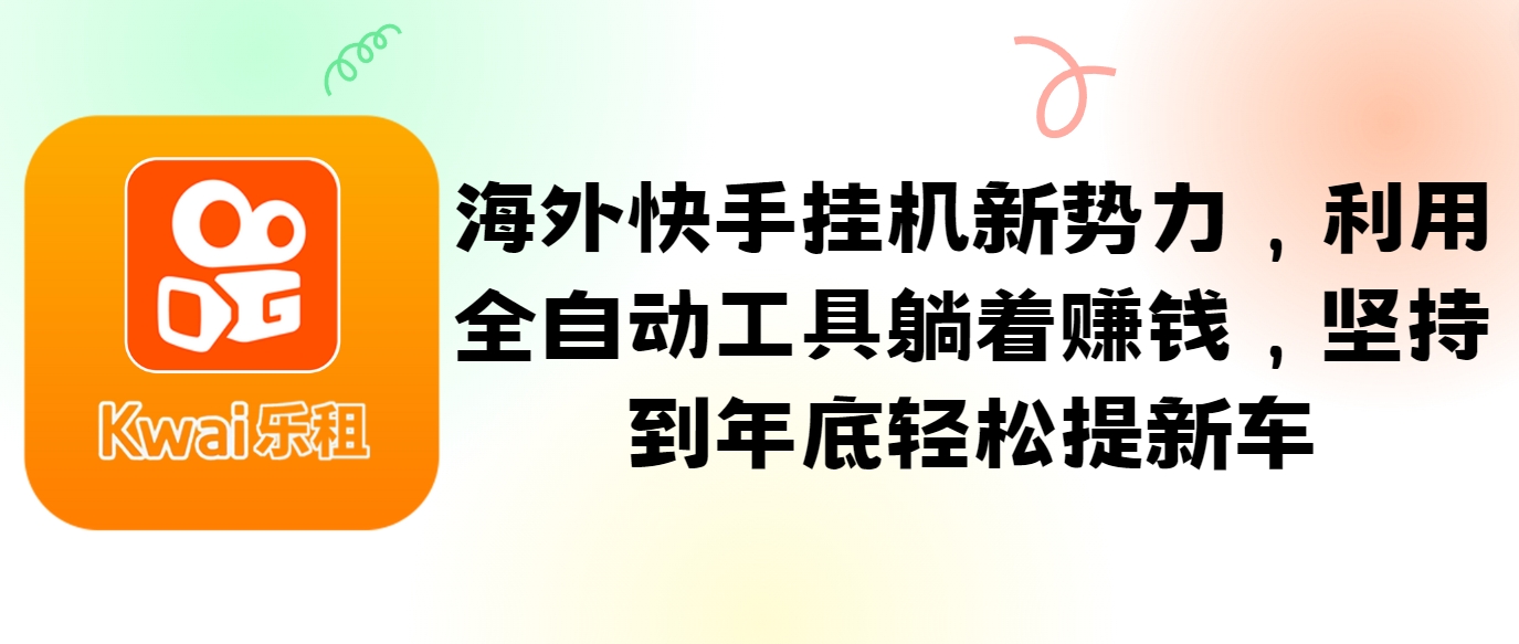 海外快手挂机新势力，利用全自动工具躺着赚钱，坚持到年底轻松提新车-网创资源