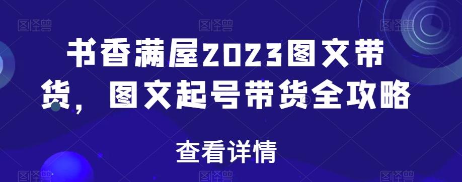 书香满屋2023图文带货，图文起号带货全攻略-网创资源