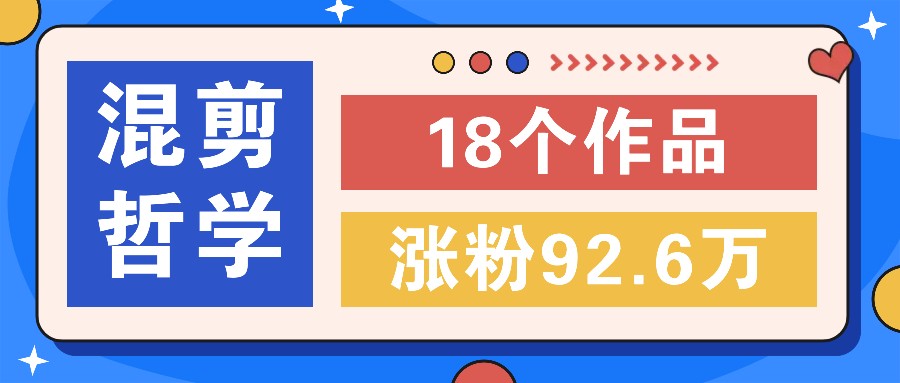 短视频混剪哲学号，小众赛道大爆款18个作品，涨粉92.6万！-网创资源