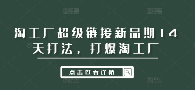 淘工厂超级链接新品期14天打法，打爆淘工厂-网创资源