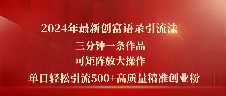 2024年最新创富语录引流法，三分钟一条作品可矩阵放大操作，日引流500…-网创资源