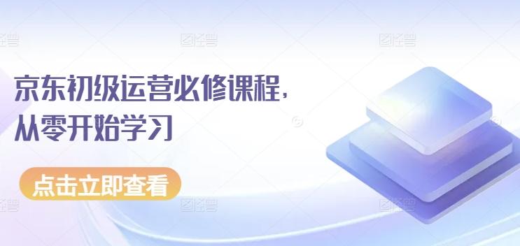 京东初级运营必修课程，从零开始学习-网创资源