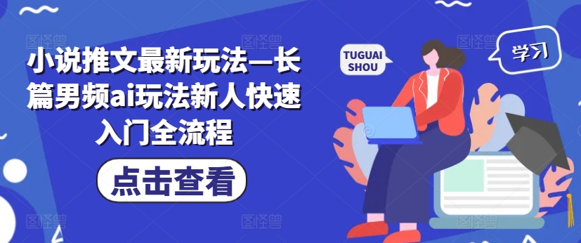 小说推文最新玩法—长篇男频ai玩法新人快速入门全流程-网创资源