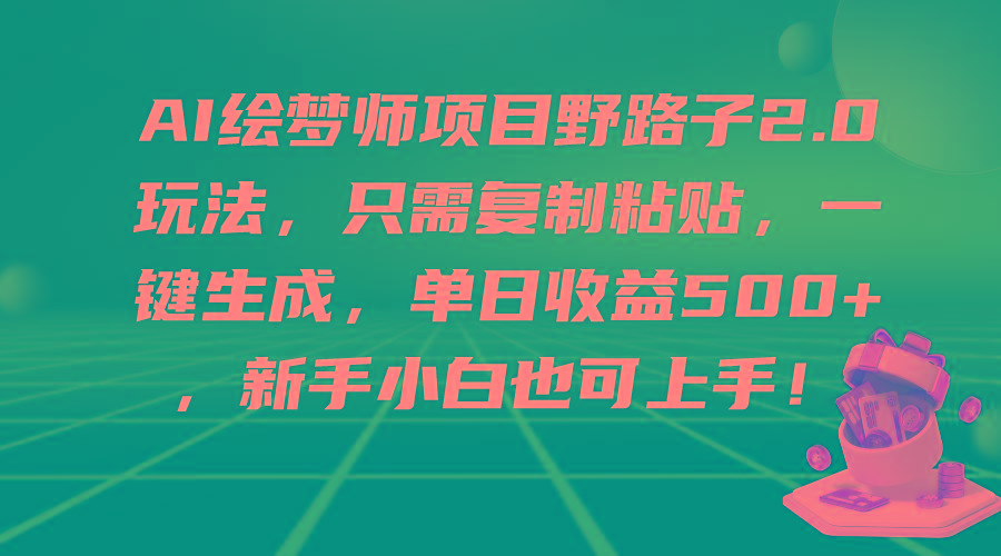 (9876期)AI绘梦师项目野路子2.0玩法，只需复制粘贴，一键生成，单日收益500+，新…-网创资源