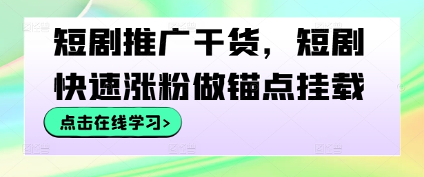短剧推广干货，短剧快速涨粉做锚点挂载-网创资源