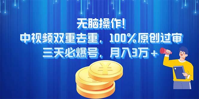 无脑操作!中视频双重去重，100%原创过审，三天必爆号，月入3万+-网创资源