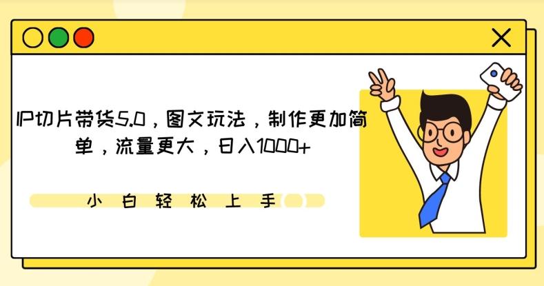 IP切片带货5.0，图文玩法，制作更加简单，流量更大，日入1000+【揭秘】-网创资源