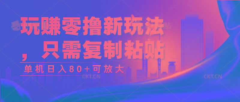 玩赚零撸新玩法，只需复制粘贴，单机日入80+可放大-网创资源
