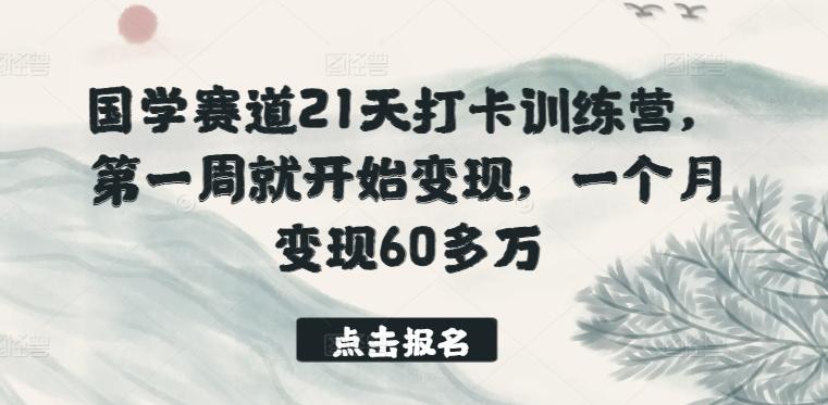国学赛道21天打卡训练营，第一周就开始变现，一个月变现60多万-网创资源
