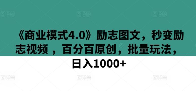 《商业模式4.0》励志图文，秒变励志视频 ，百分百原创，批量玩法，日入1000+【揭秘】-网创资源