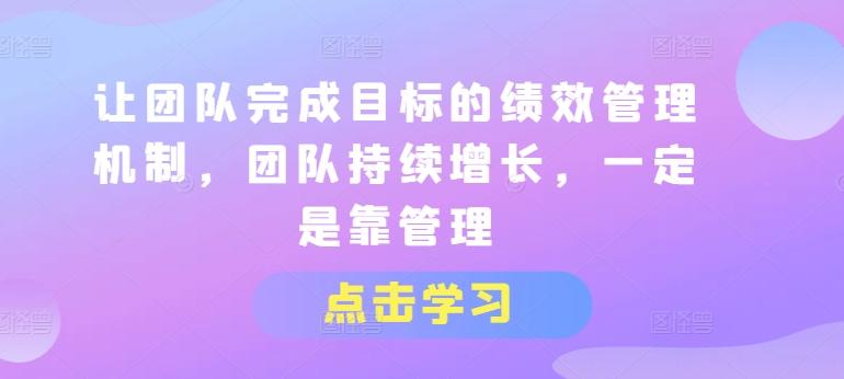 让团队完成目标的绩效管理机制，团队持续增长，一定是靠管理-网创资源