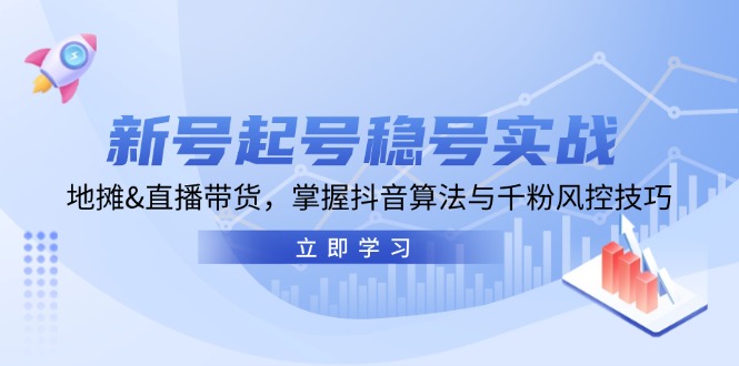 新号起号稳号实战：地摊&直播带货，掌握抖音算法与千粉风控技巧-网创资源