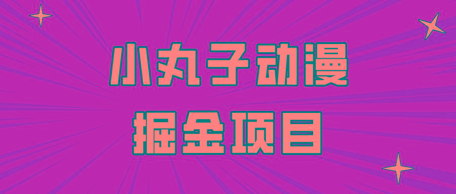 日入300的小丸子动漫掘金项目，简单好上手，适合所有朋友操作！-网创资源