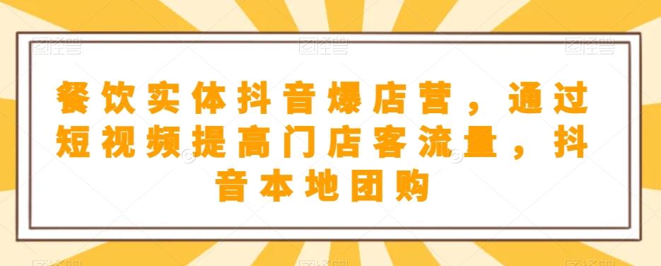 餐饮实体抖音爆店营，​通过短视频提高门店客流量，抖音本地团购开通-网创资源