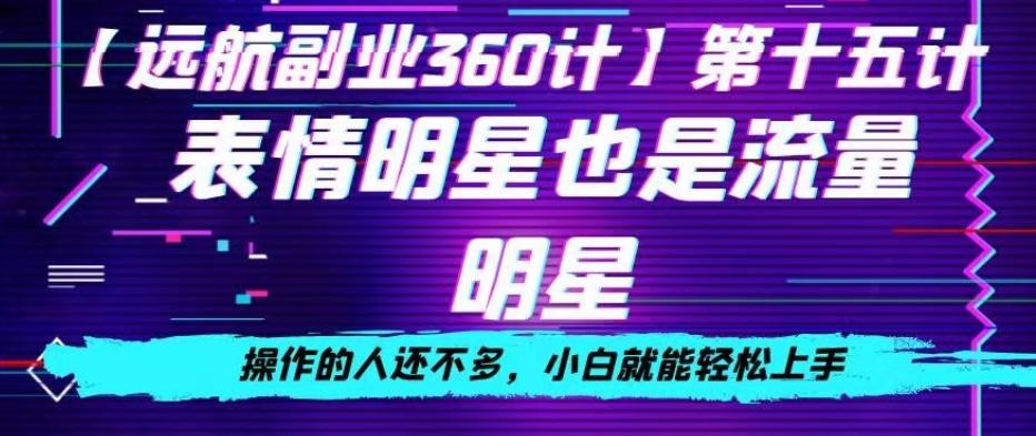 表情明星也是流量明星，操作的人还不多，小白就能轻松上手-网创资源