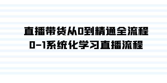 直播带货从0到精通全流程，0-1系统化学习直播流程(35节课)-网创资源
