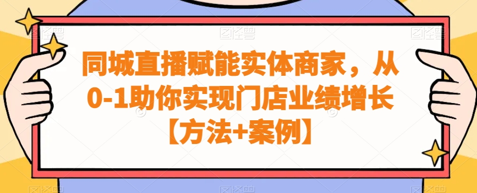 同城直播赋能实体商家，从0-1助你实现门店业绩增长【方法+案例】-网创资源